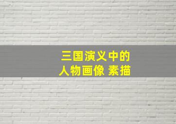 三国演义中的人物画像 素描